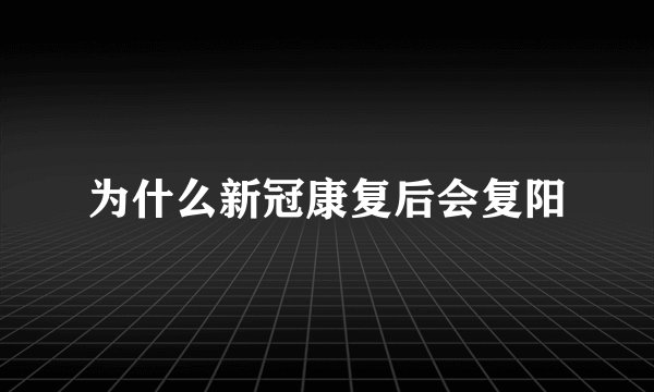 为什么新冠康复后会复阳