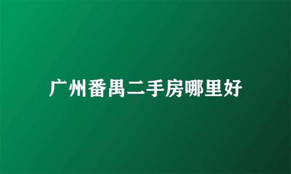 广州番禺二手房哪里好