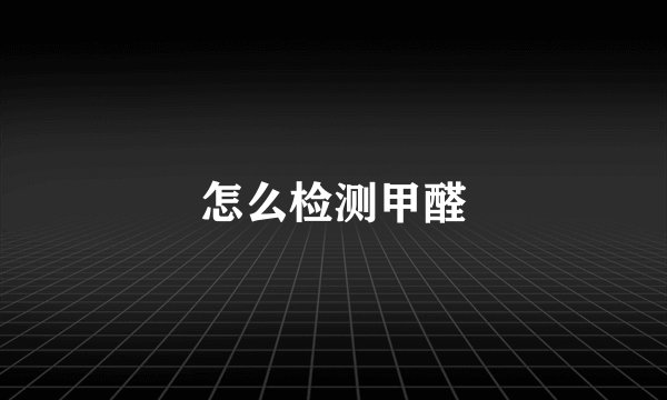 怎么检测甲醛
