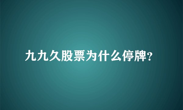 九九久股票为什么停牌？