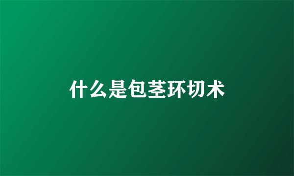 什么是包茎环切术