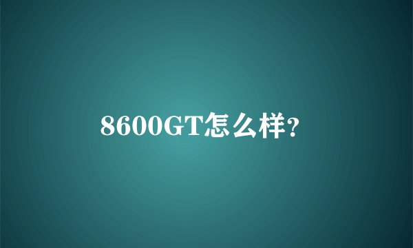 8600GT怎么样？