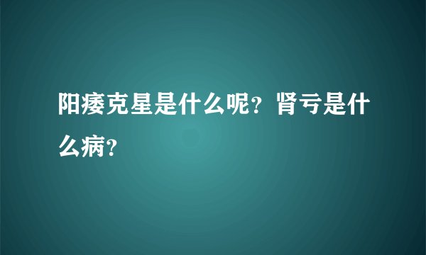 阳痿克星是什么呢？肾亏是什么病？
