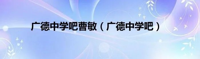 广德中学吧曹敏（广德中学吧）