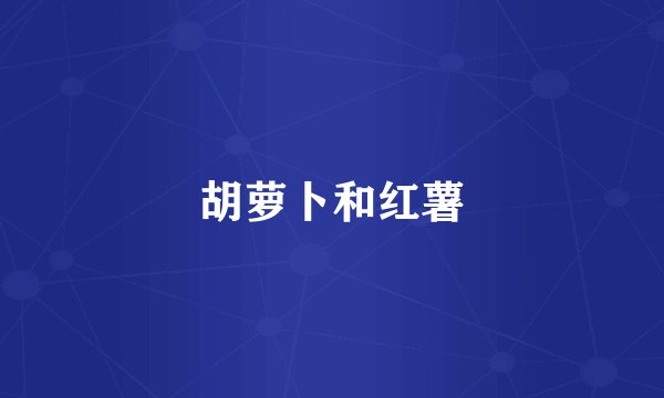 胡萝卜和红薯