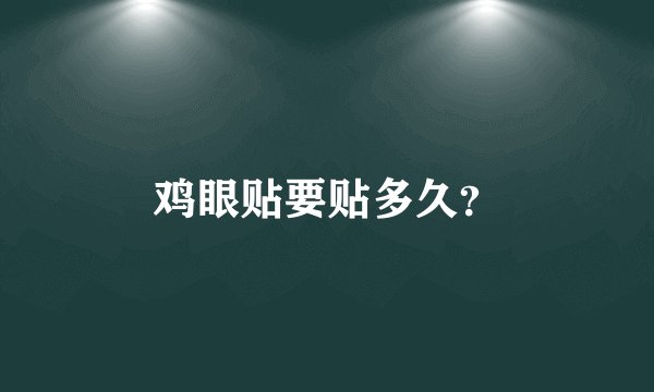 鸡眼贴要贴多久？