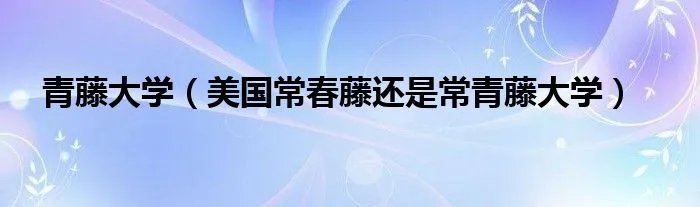 青藤大学（美国常春藤还是常青藤大学）