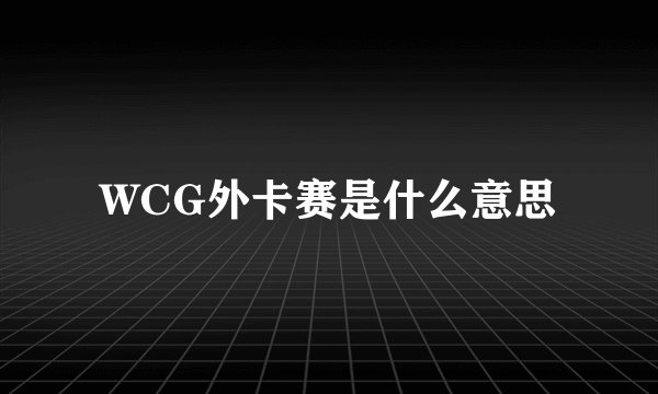 WCG外卡赛是什么意思