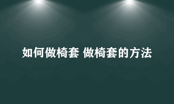 如何做椅套 做椅套的方法