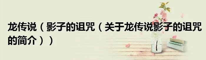龙传说（影子的诅咒（关于龙传说影子的诅咒的简介））