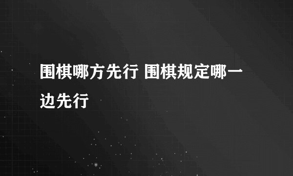 围棋哪方先行 围棋规定哪一边先行