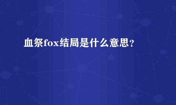 血祭fox结局是什么意思？
