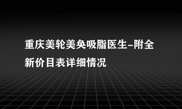重庆美轮美奂吸脂医生-附全新价目表详细情况