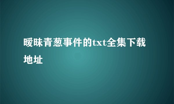 暧昧青葱事件的txt全集下载地址