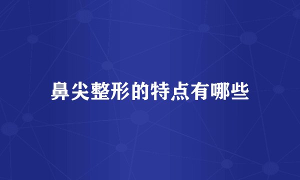 鼻尖整形的特点有哪些