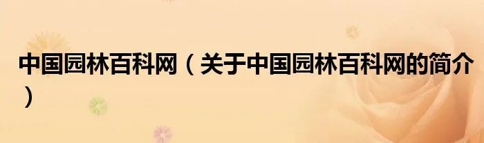 中国园林百科网（关于中国园林百科网的简介）