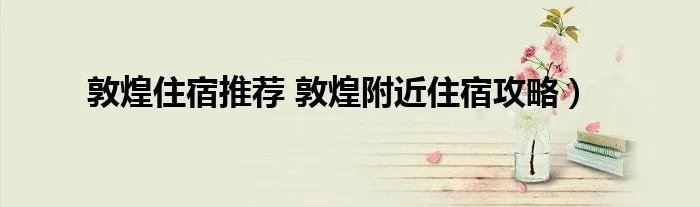 敦煌住宿推荐 敦煌附近住宿攻略）