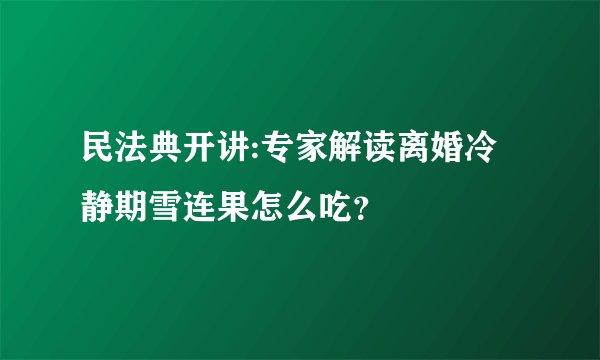 民法典开讲:专家解读离婚冷静期雪连果怎么吃?