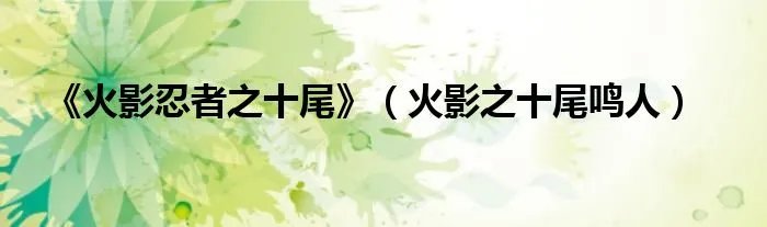 《火影忍者之十尾》(火影之十尾鸣人)