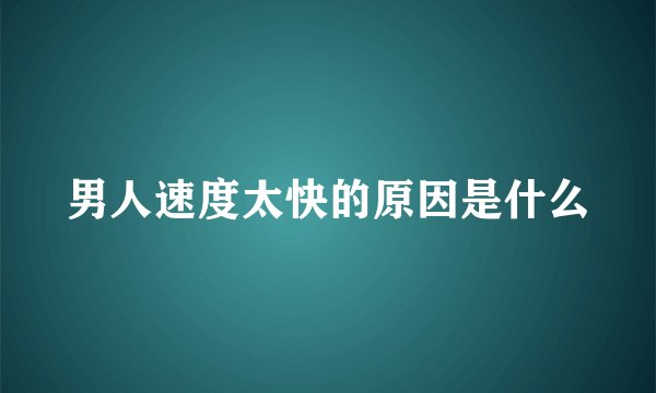 男人速度太快的原因是什么