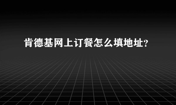 肯德基网上订餐怎么填地址？