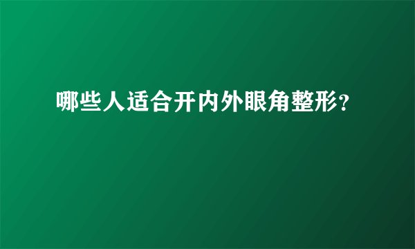 哪些人适合开内外眼角整形?