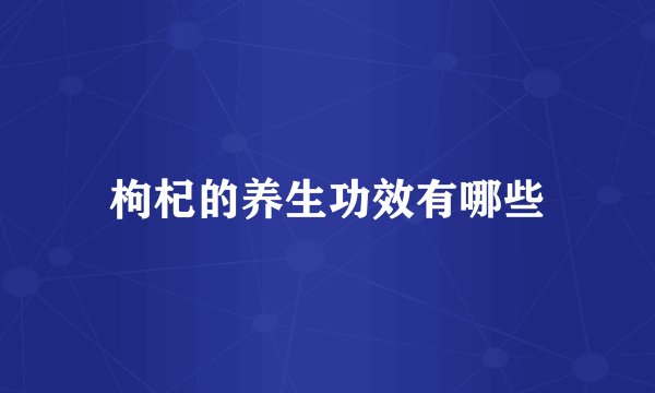 枸杞的养生功效有哪些