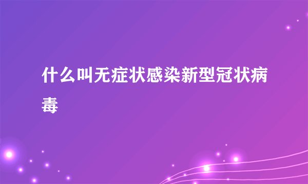 什么叫无症状感染新型冠状病毒