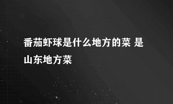番茄虾球是什么地方的菜 是山东地方菜