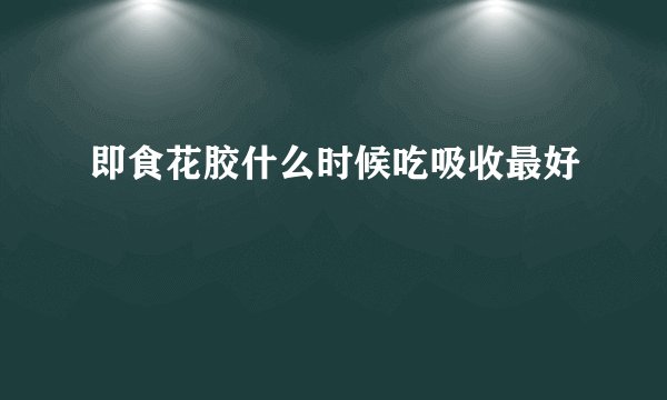 即食花胶什么时候吃吸收最好