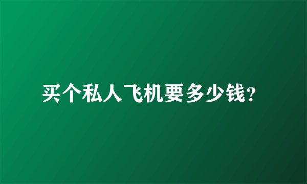 买个私人飞机要多少钱?