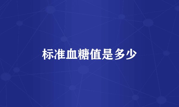 标准血糖值是多少