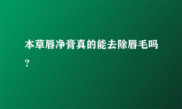 本草唇净膏真的能去除唇毛吗？