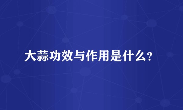 大蒜功效与作用是什么？