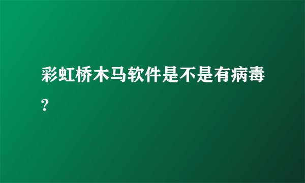 彩虹桥木马软件是不是有病毒?