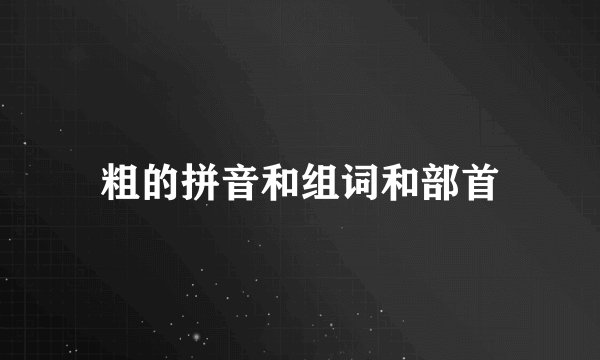 粗的拼音和组词和部首