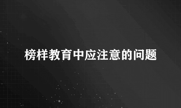榜样教育中应注意的问题