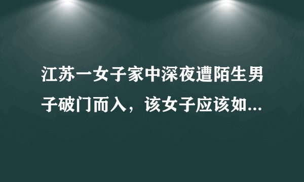 江苏一女子家中深夜遭陌生男子破门而入，该女子应该如何保护自己