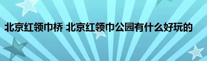 北京红领巾桥 北京红领巾公园有什么好玩的