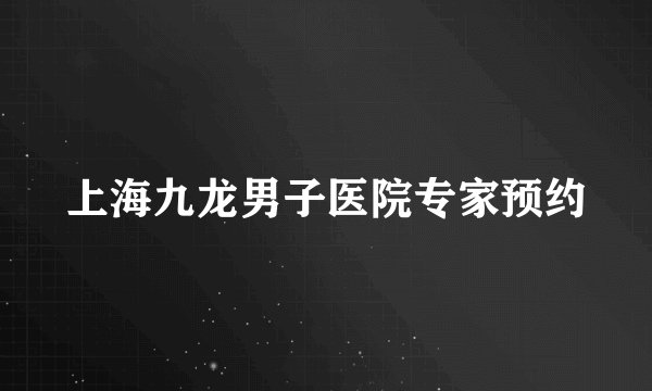 上海九龙男子医院专家预约