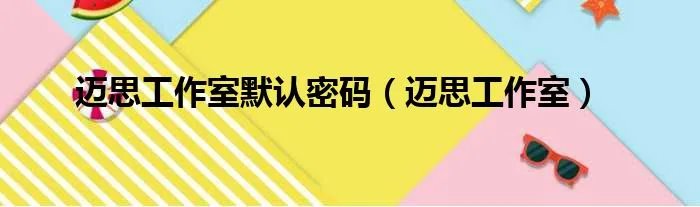 迈思工作室默认密码（迈思工作室）