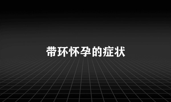 带环怀孕的症状