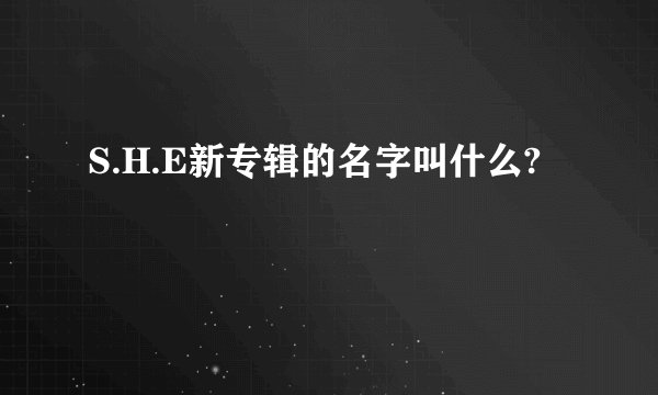 S.H.E新专辑的名字叫什么?