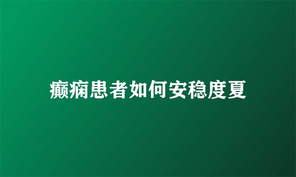 癫痫患者如何安稳度夏