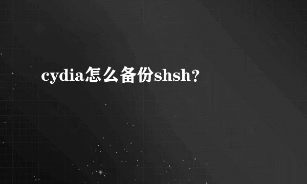 cydia怎么备份shsh？