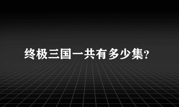 终极三国一共有多少集？