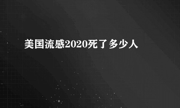 美国流感2020死了多少人