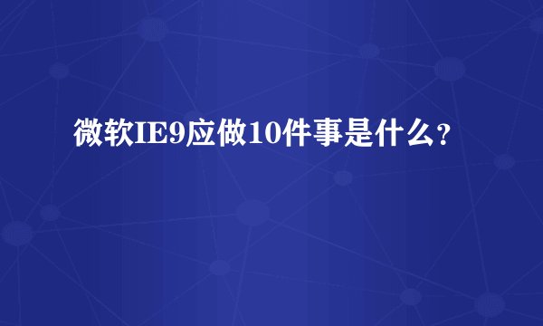 微软IE9应做10件事是什么？