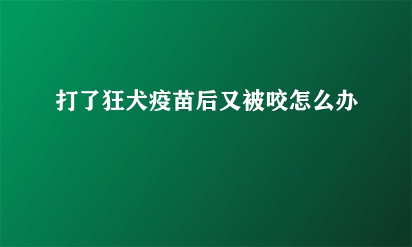 打了狂犬疫苗后又被咬怎么办