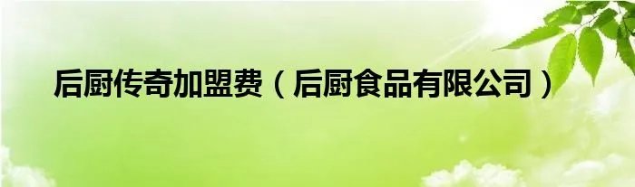 后厨传奇加盟费（后厨食品有限公司）
